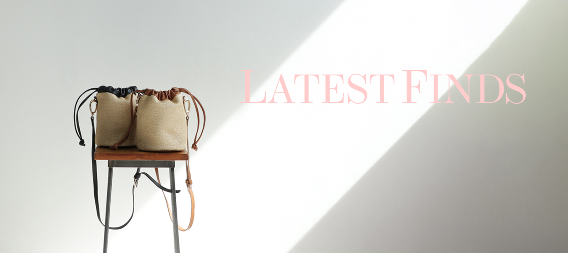 LATEST FINDS! ー 新作セレクション