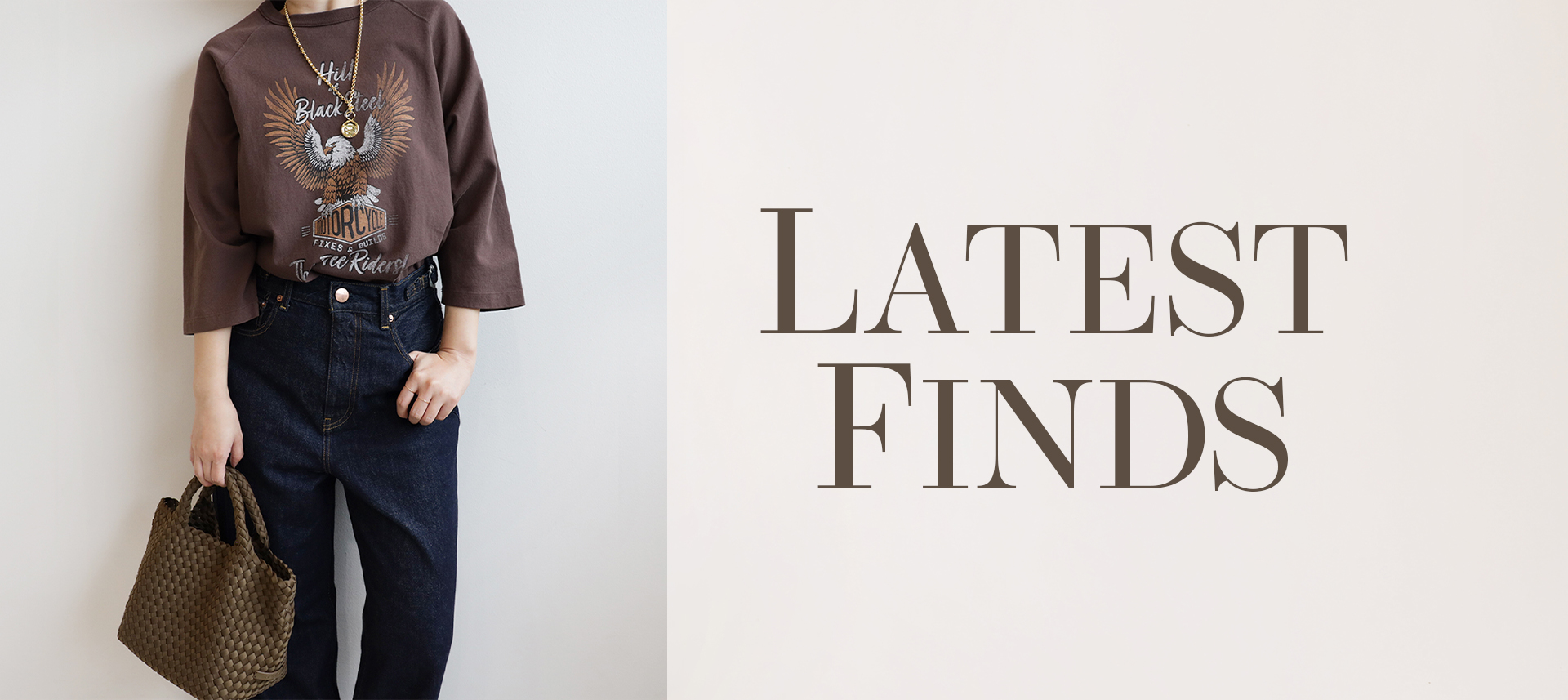 LATEST FINDS! ー 新作セレクション